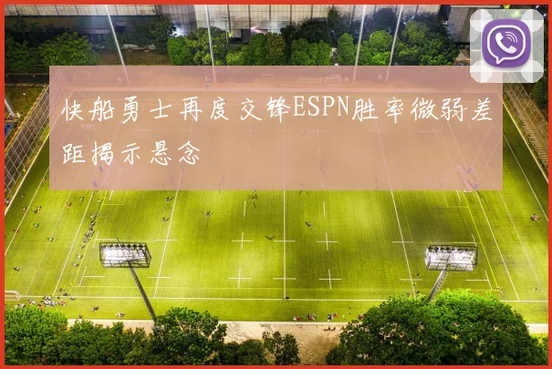 快船勇士再度交锋ESPN胜率微弱差距揭示悬念
