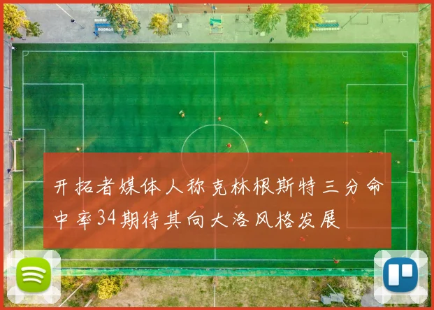 开拓者媒体人称克林根斯特三分命中率34期待其向大洛风格发展