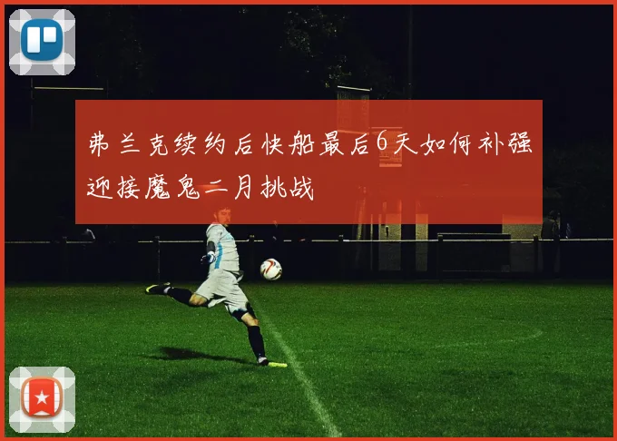 弗兰克续约后快船最后6天如何补强迎接魔鬼二月挑战
