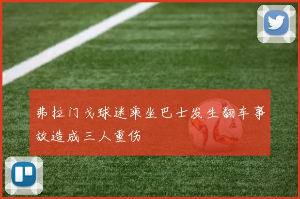 弗拉门戈球迷乘坐巴士发生翻车事故造成三人重伤