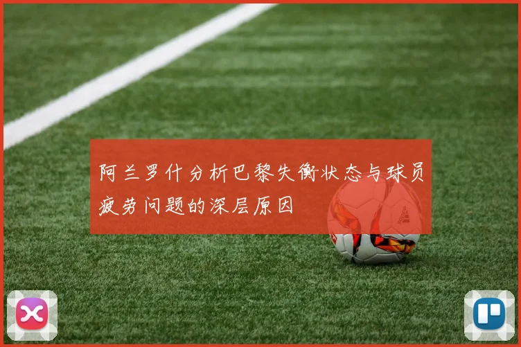 阿兰罗什分析巴黎失衡状态与球员疲劳问题的深层原因