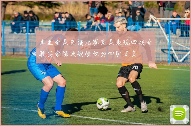 库里全美直播比赛完美表现四战全胜其余场次战绩仅为四胜五负
