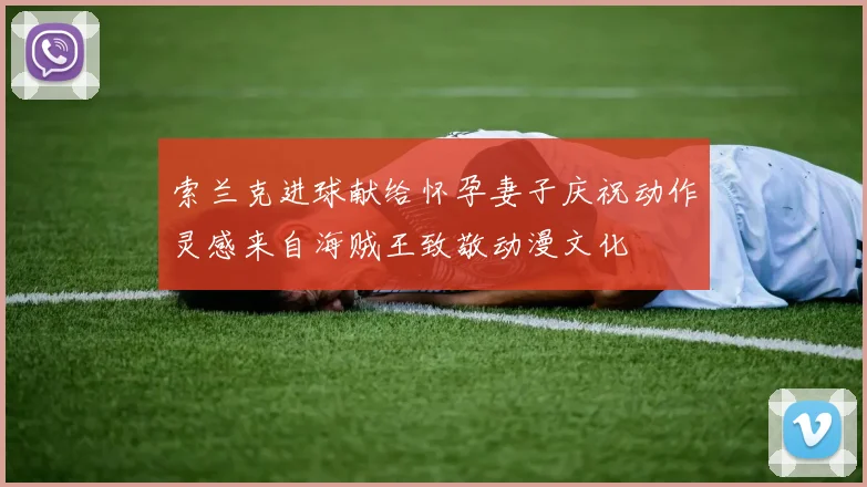 索兰克进球献给怀孕妻子庆祝动作灵感来自海贼王致敬动漫文化