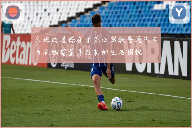 文班的遗憾在于无法驾驶普通汽车与衣物需量身定制的生活困扰