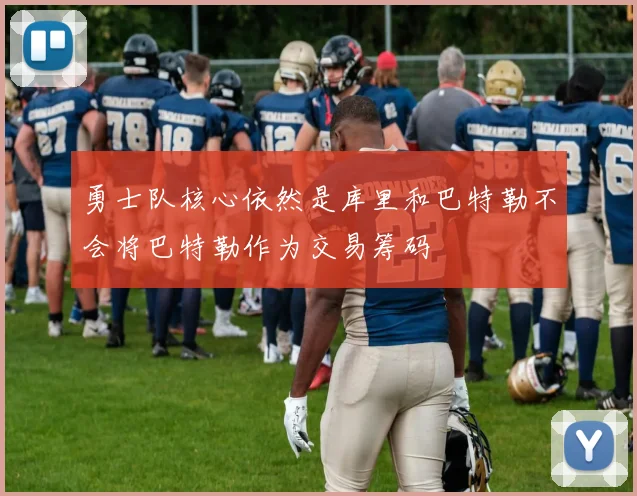 勇士队核心依然是库里和巴特勒不会将巴特勒作为交易筹码