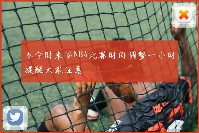 冬令时来临NBA比赛时间调整一小时提醒大家注意