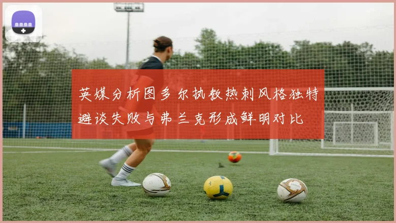 英媒分析图多尔执教热刺风格独特避谈失败与弗兰克形成鲜明对比