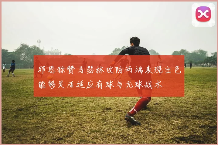 邓恩称赞马瑟林攻防两端表现出色能够灵活适应有球与无球战术