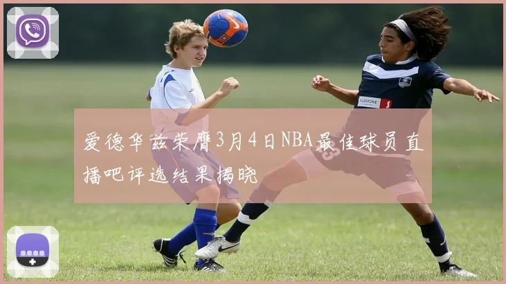 爱德华兹荣膺3月4日NBA最佳球员直播吧评选结果揭晓