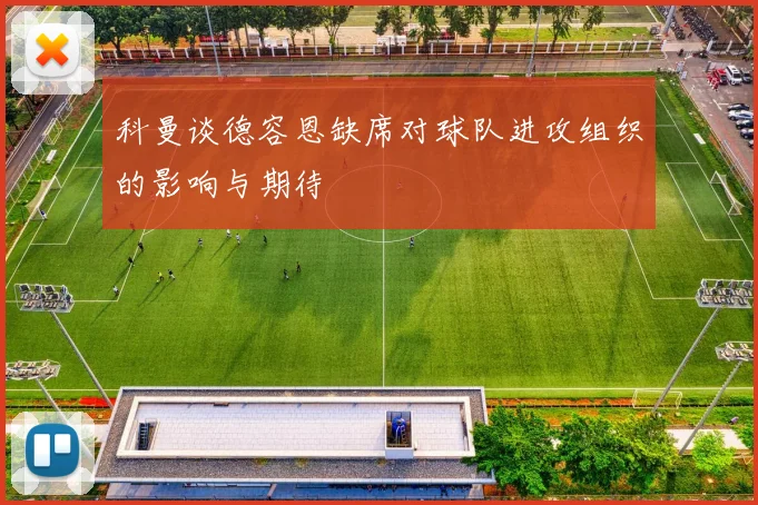 科曼谈德容恩缺席对球队进攻组织的影响与期待