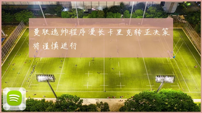 曼联选帅程序漫长卡里克转正决策将谨慎进行